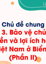 Chủ đề 3. Bảo vệ chủ quyền, các quyền và lợi ích hợp pháp của Việt Nam ở Biển Đông (Phần II)